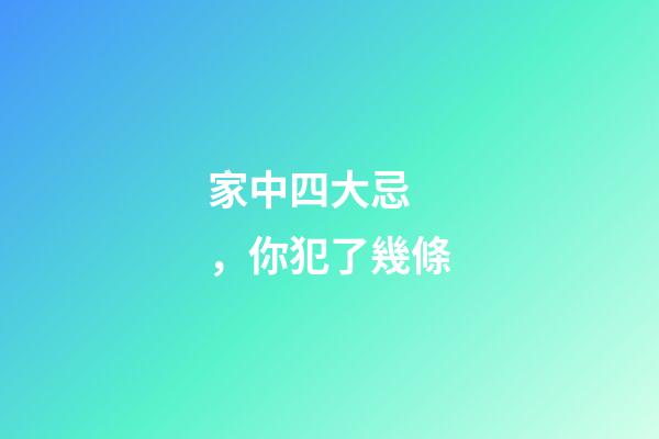 家中四大忌，你犯了幾條